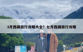 3月西藏旅行攻略大全？七月西藏旅行攻略