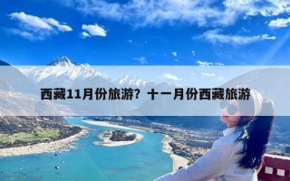 西藏11月份旅游？十一月份西藏旅游