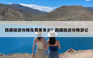西藏旅游攻略及费用多少？西藏旅游攻略游记