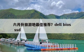 六月份旅游地最佳推荐？dell bios ssd