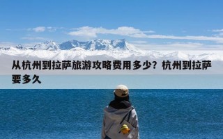 从杭州到拉萨旅游攻略费用多少？杭州到拉萨要多久