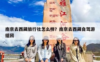南京去西藏旅行社怎么样？南京去西藏自驾游组团