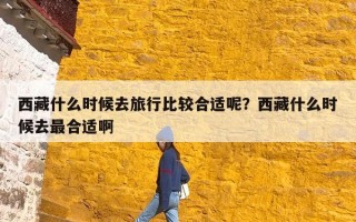 西藏什么时候去旅行比较合适呢？西藏什么时候去最合适啊