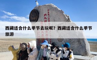 西藏适合什么季节去玩呢？西藏适合什么季节旅游