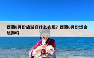 西藏8月份旅游穿什么衣服？西藏8月份适合旅游吗