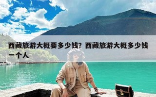 西藏旅游大概要多少钱？西藏旅游大概多少钱一个人