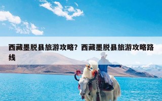 西藏墨脱县旅游攻略？西藏墨脱县旅游攻略路线