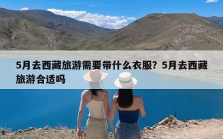 5月去西藏旅游需要带什么衣服？5月去西藏旅游合适吗