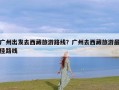 广州出发去西藏旅游路线？广州去西藏旅游最佳路线