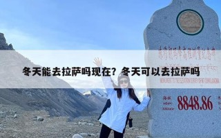 冬天能去拉萨吗现在？冬天可以去拉萨吗