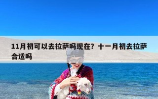 11月初可以去拉萨吗现在？十一月初去拉萨合适吗