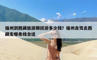福州到西藏旅游跟团游多少钱？福州自驾去西藏走哪条线合适
