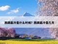 西藏最冷是什么时候？西藏最冷是几月