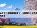 太原旅行社旅游线路报价？太原旅行社旅游线路报价