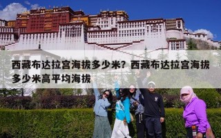 西藏布达拉宫海拔多少米？西藏布达拉宫海拔多少米高平均海拔