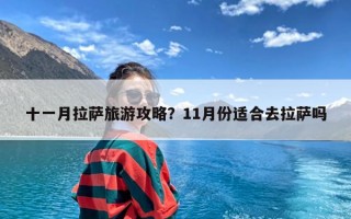 十一月拉萨旅游攻略？11月份适合去拉萨吗