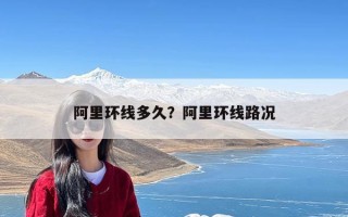 阿里环线多久？阿里环线路况