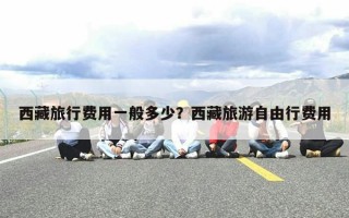 西藏旅行费用一般多少？西藏旅游自由行费用