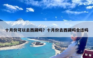 十月份可以去西藏吗？十月份去西藏吗合适吗