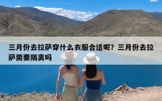 三月份去拉萨穿什么衣服合适呢？三月份去拉萨需要隔离吗