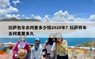 拉萨包车去阿里多少钱2020年？拉萨开车去阿里要多久