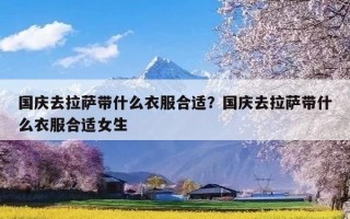 国庆去拉萨带什么衣服合适？国庆去拉萨带什么衣服合适女生