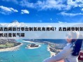 去西藏旅行带台制氧机有用吗？去西藏带制氧机还是氧气罐