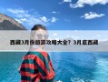 西藏3月份旅游攻略大全？3月底西藏