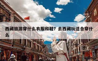 西藏旅游穿什么衣服和鞋？去西藏玩适合穿什么