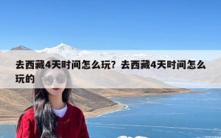 去西藏4天时间怎么玩？去西藏4天时间怎么玩的