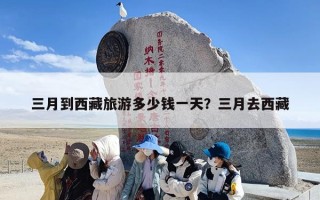 三月到西藏旅游多少钱一天？三月去西藏