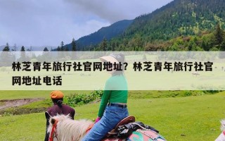 林芝青年旅行社官网地址？林芝青年旅行社官网地址电话