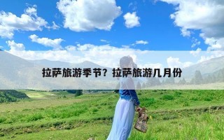 拉萨旅游季节？拉萨旅游几月份