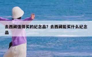 去西藏值得买的纪念品？去西藏能买什么纪念品