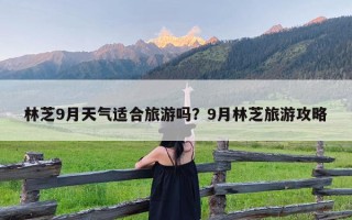 林芝9月天气适合旅游吗？9月林芝旅游攻略