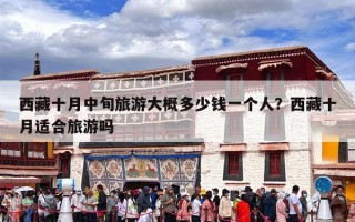 西藏十月中旬旅游大概多少钱一个人？西藏十月适合旅游吗