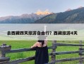 去西藏四天旅游自由行？西藏旅游4天