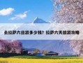 去拉萨六日游多少钱？拉萨六天旅游攻略