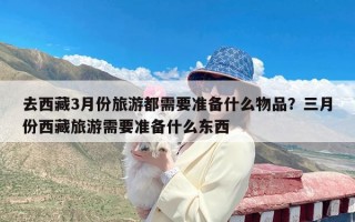 去西藏3月份旅游都需要准备什么物品？三月份西藏旅游需要准备什么东西