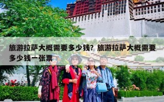 旅游拉萨大概需要多少钱？旅游拉萨大概需要多少钱一张票