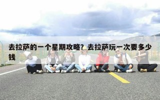 去拉萨的一个星期攻略？去拉萨玩一次要多少钱