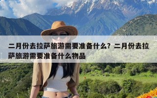 二月份去拉萨旅游需要准备什么？二月份去拉萨旅游需要准备什么物品