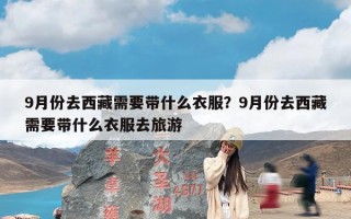 9月份去西藏需要带什么衣服？9月份去西藏需要带什么衣服去旅游