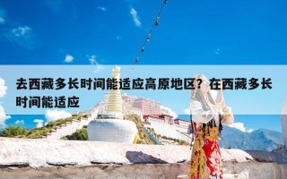 去西藏多长时间能适应高原地区？在西藏多长时间能适应