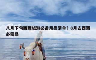 八月下旬西藏旅游必备用品清单？8月去西藏必需品