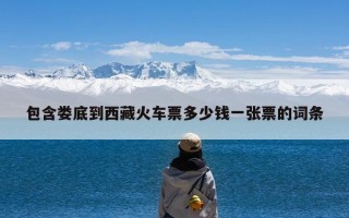 包含娄底到西藏火车票多少钱一张票的词条