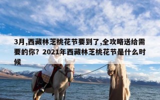 3月,西藏林芝桃花节要到了,全攻略送给需要的你？2021年西藏林芝桃花节是什么时候