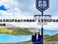 北京到拉萨自由行攻略最新？北京到拉萨旅游攻略