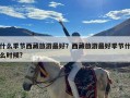 什么季节西藏旅游最好？西藏旅游最好季节什么时候?