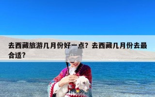 去西藏旅游几月份好一点？去西藏几月份去最合适?